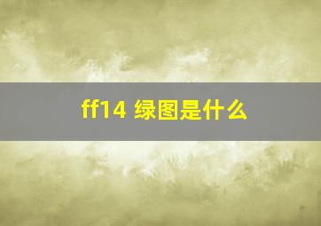 ff14 绿图是什么